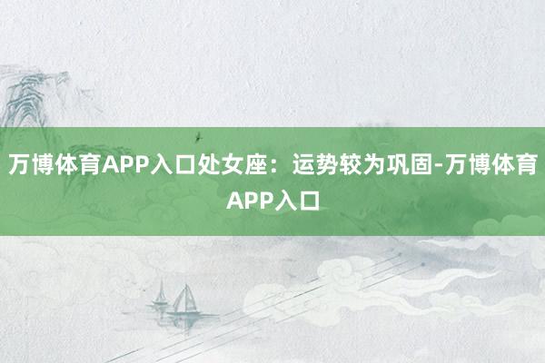 万博体育APP入口处女座:运势较为巩固-万博体育APP入口