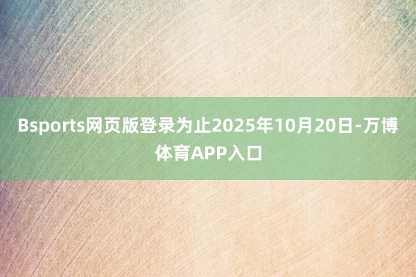 Bsports网页版登录为止2025年10月20日-万博体育APP入口