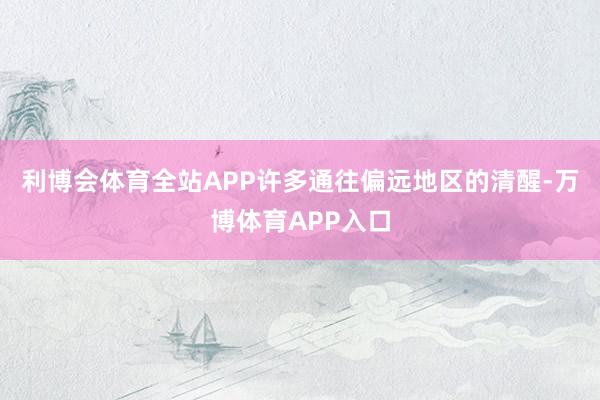 利博会体育全站APP许多通往偏远地区的清醒-万博体育APP入口