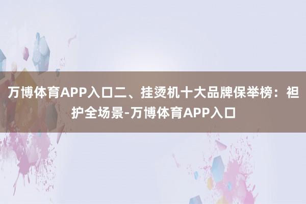 万博体育APP入口二、挂烫机十大品牌保举榜：袒护全场景-万博体育APP入口