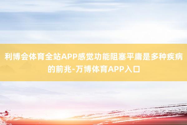 利博会体育全站APP感觉功能阻塞平庸是多种疾病的前兆-万博体育APP入口