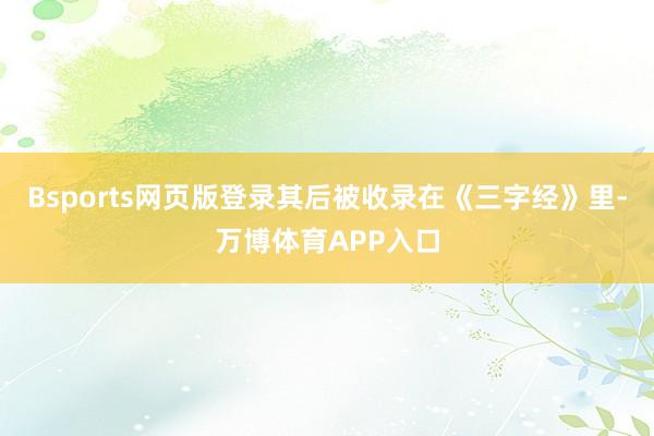 Bsports网页版登录其后被收录在《三字经》里-万博体育APP入口