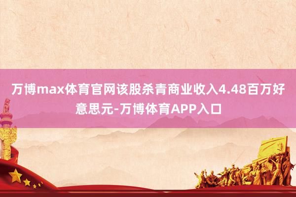 万博max体育官网该股杀青商业收入4.48百万好意思元-万博体育APP入口
