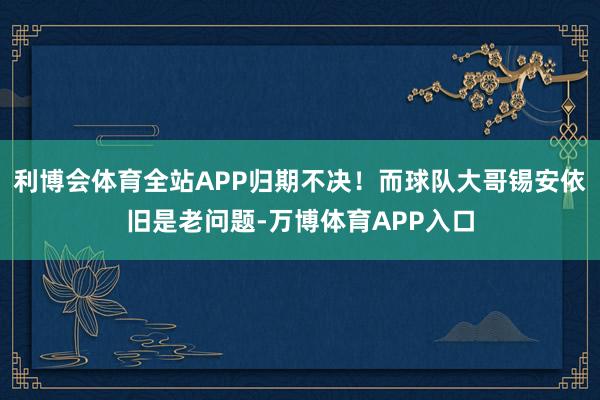 利博会体育全站APP归期不决！而球队大哥锡安依旧是老问题-万博体育APP入口