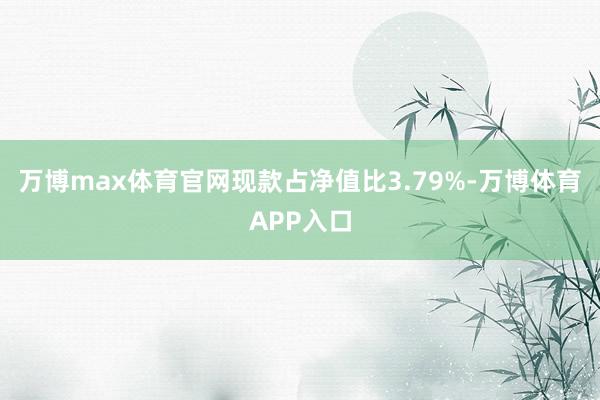 万博max体育官网现款占净值比3.79%-万博体育APP入口