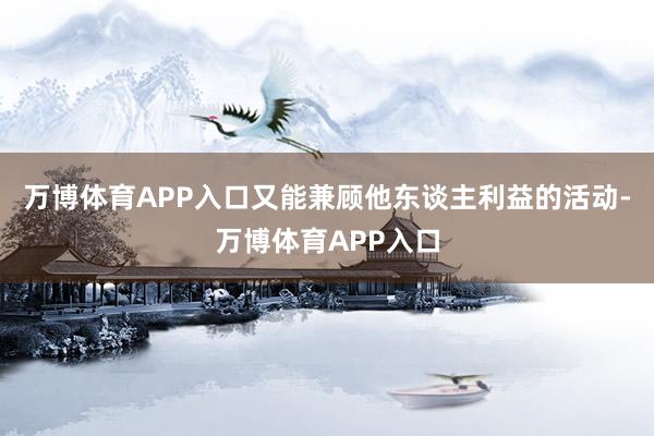万博体育APP入口又能兼顾他东谈主利益的活动-万博体育APP入口