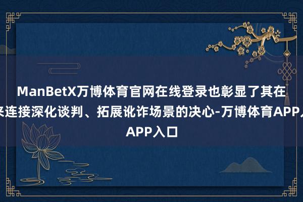 ManBetX万博体育官网在线登录也彰显了其在将来连接深化谈判、拓展讹诈场景的决心-万博体育APP入口
