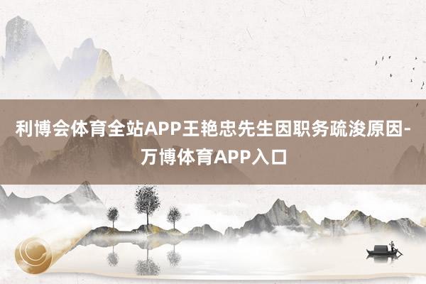 利博会体育全站APP王艳忠先生因职务疏浚原因-万博体育APP入口