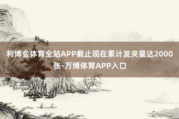 利博会体育全站APP截止现在累计发夹量达2000张-万博体育APP入口