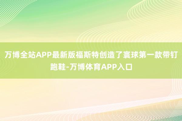 万博全站APP最新版福斯特创造了寰球第一款带钉跑鞋-万博体育APP入口