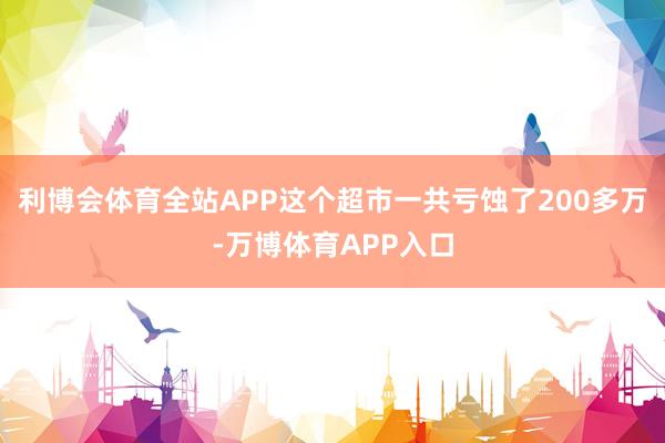 利博会体育全站APP这个超市一共亏蚀了200多万-万博体育APP入口