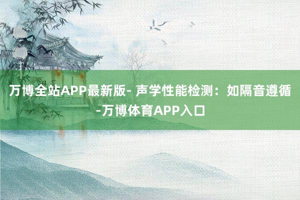 万博全站APP最新版- 声学性能检测：如隔音遵循-万博体育APP入口