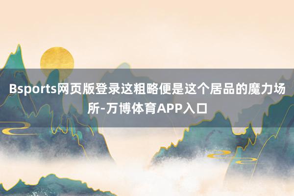 Bsports网页版登录这粗略便是这个居品的魔力场所-万博体育APP入口