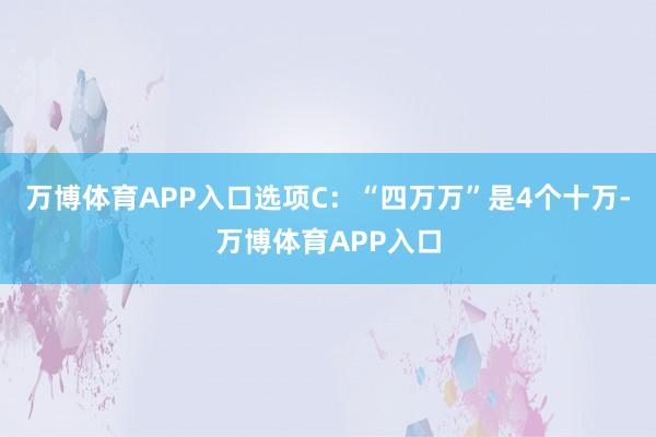 万博体育APP入口选项C：“四万万”是4个十万-万博体育APP入口
