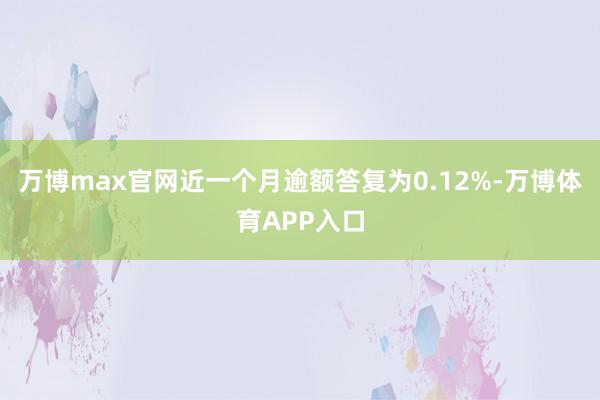 万博max官网近一个月逾额答复为0.12%-万博体育APP入口