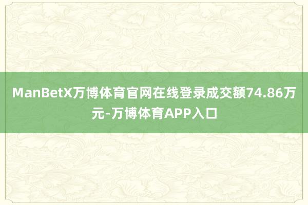 ManBetX万博体育官网在线登录成交额74.86万元-万博体育APP入口