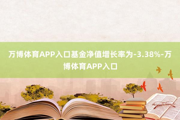 万博体育APP入口基金净值增长率为-3.38%-万博体育APP入口