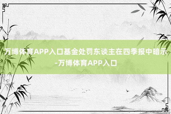 万博体育APP入口　　基金处罚东谈主在四季报中暗示-万博体育APP入口