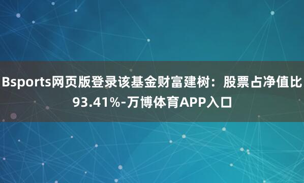Bsports网页版登录该基金财富建树:股票占净值比93.41%-万博体育APP入口