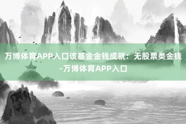 万博体育APP入口该基金金钱成就:无股票类金钱-万博体育APP入口