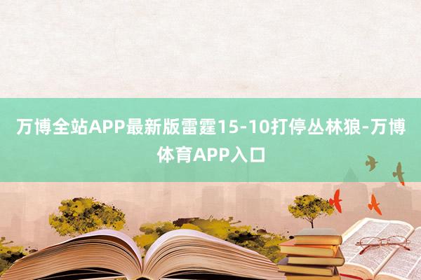 万博全站APP最新版雷霆15-10打停丛林狼-万博体育APP入口